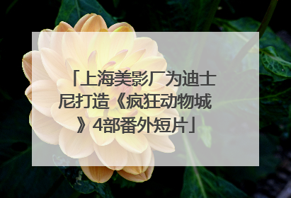 上海美影厂为迪士尼打造《疯狂动物城》4部番外短片